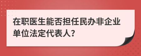 在职医生能否担任民办非企业单位法定代表人？