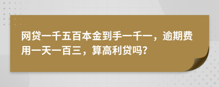 网贷一千五百本金到手一千一，逾期费用一天一百三，算高利贷吗？