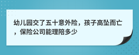 幼儿园交了五十意外险，孩子高坠而亡，保险公司能理陪多少