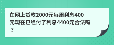 在网上贷款2000元每周利息400元现在已经付了利息4400元合法吗？