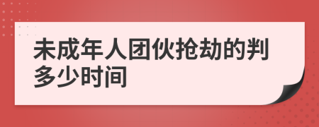 未成年人团伙抢劫的判多少时间