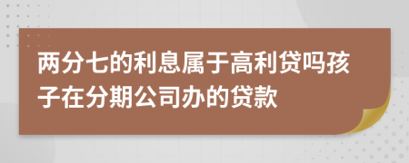 两分七的利息属于高利贷吗孩子在分期公司办的贷款