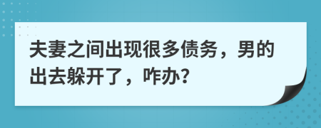 夫妻之间出现很多债务，男的出去躲开了，咋办？