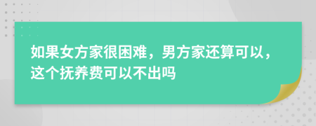 如果女方家很困难，男方家还算可以，这个抚养费可以不出吗