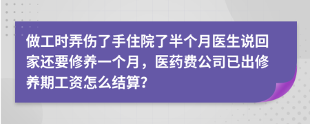 做工时弄伤了手住院了半个月医生说回家还要修养一个月，医药费公司已出修养期工资怎么结算？