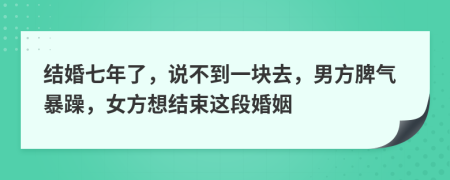 结婚七年了，说不到一块去，男方脾气暴躁，女方想结束这段婚姻