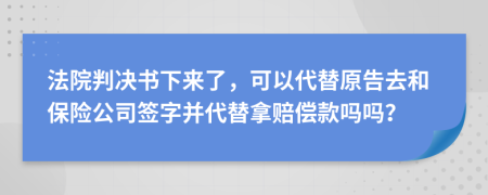 法院判决书下来了，可以代替原告去和保险公司签字并代替拿赔偿款吗吗？