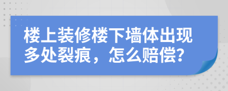 楼上装修楼下墙体出现多处裂痕，怎么赔偿？