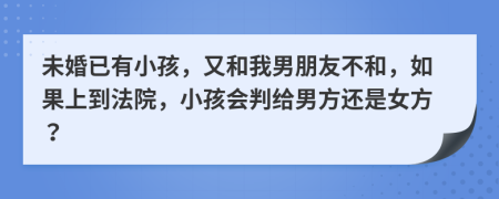 未婚已有小孩，又和我男朋友不和，如果上到法院，小孩会判给男方还是女方？