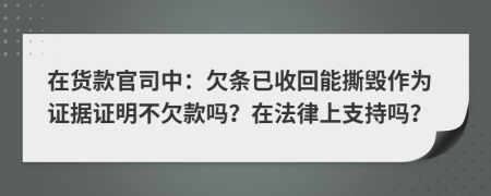 在货款官司中：欠条已收回能撕毁作为证据证明不欠款吗？在法律上支持吗？