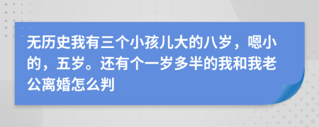 无历史我有三个小孩儿大的八岁，嗯小的，五岁。还有个一岁多半的我和我老公离婚怎么判