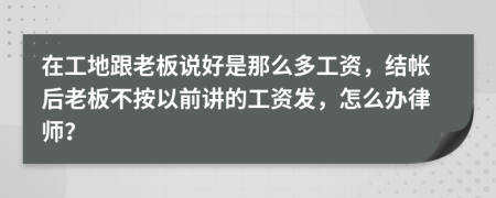 在工地跟老板说好是那么多工资，结帐后老板不按以前讲的工资发，怎么办律师？