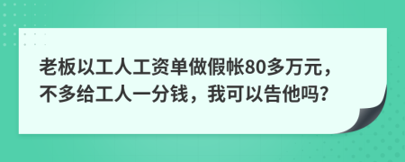 老板以工人工资单做假帐80多万元，不多给工人一分钱，我可以告他吗？
