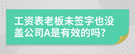 工资表老板未签字也没盖公司A是有效的吗？