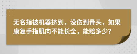 无名指被机器挤到，没伤到骨头，如果康复手指肌肉不能长全，能赔多少？