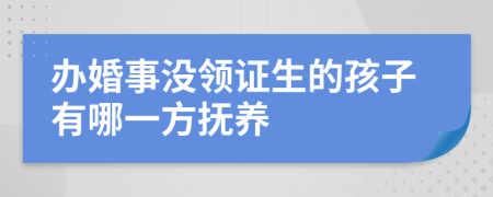 办婚事没领证生的孩子有哪一方抚养