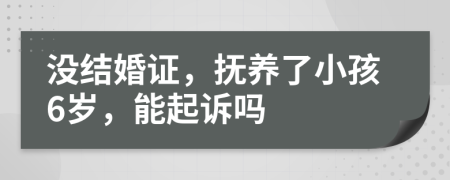 没结婚证，抚养了小孩6岁，能起诉吗