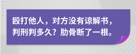 殴打他人，对方没有谅解书，判刑判多久？肋骨断了一根。