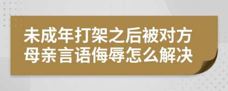 未成年打架之后被对方母亲言语侮辱怎么解决