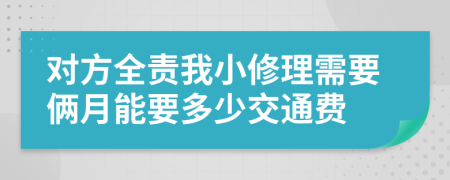 对方全责我小修理需要俩月能要多少交通费