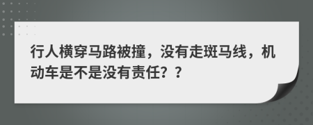 行人横穿马路被撞，没有走斑马线，机动车是不是没有责任？？