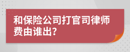 和保险公司打官司律师费由谁出？