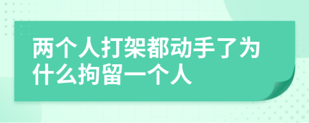 两个人打架都动手了为什么拘留一个人