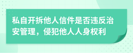 私自开拆他人信件是否违反治安管理，侵犯他人人身权利