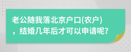 老公随我落北京户口(农户)，结婚几年后才可以申请呢？