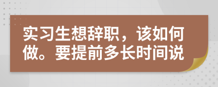 实习生想辞职，该如何做。要提前多长时间说