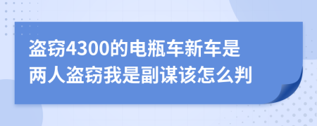 盗窃4300的电瓶车新车是两人盗窃我是副谋该怎么判