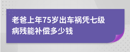 老爸上年75岁出车祸凭七级病残能补偿多少钱