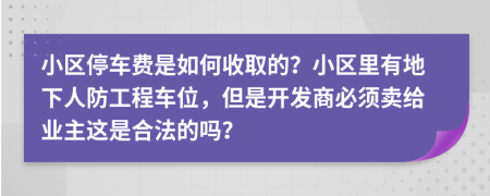 小区停车费是如何收取的？小区里有地下人防工程车位，但是开发商必须卖给业主这是合法的吗？