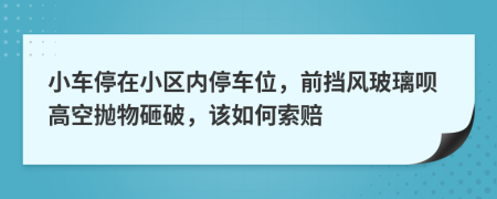 小车停在小区内停车位，前挡风玻璃呗高空抛物砸破，该如何索赔