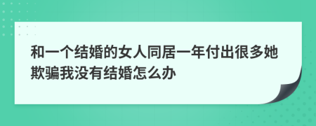和一个结婚的女人同居一年付出很多她欺骗我没有结婚怎么办