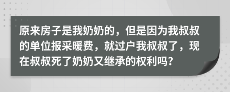 原来房子是我奶奶的，但是因为我叔叔的单位报采暖费，就过户我叔叔了，现在叔叔死了奶奶又继承的权利吗？