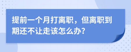 提前一个月打离职，但离职到期还不让走该怎么办？