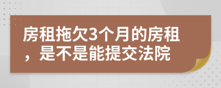 房租拖欠3个月的房租，是不是能提交法院