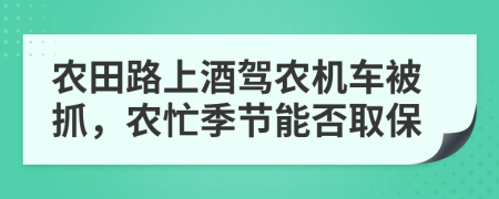 农田路上酒驾农机车被抓，农忙季节能否取保