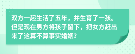 双方一起生活了五年，并生育了一孩。但是现在男方将孩子留下，把女方赶出来了这算不算事实婚姻？