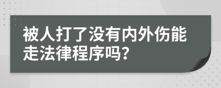 被人打了没有内外伤能走法律程序吗？