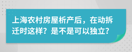 上海农村房屋析产后，在动拆迁时这样？是不是可以独立？