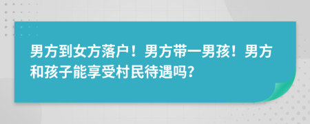 男方到女方落户！男方带一男孩！男方和孩子能享受村民待遇吗？