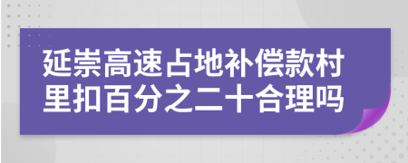 延崇高速占地补偿款村里扣百分之二十合理吗