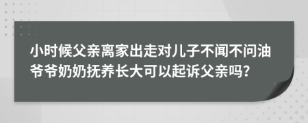 小时候父亲离家出走对儿子不闻不问油爷爷奶奶抚养长大可以起诉父亲吗？