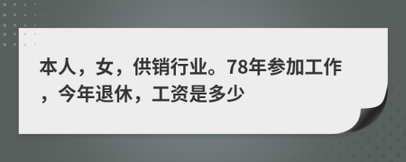 本人，女，供销行业。78年参加工作，今年退休，工资是多少