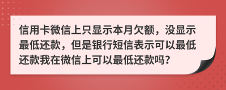 信用卡微信上只显示本月欠额，没显示最低还款，但是银行短信表示可以最低还款我在微信上可以最低还款吗？