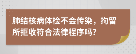 肺结核病体检不会传染，拘留所拒收符合法律程序吗？