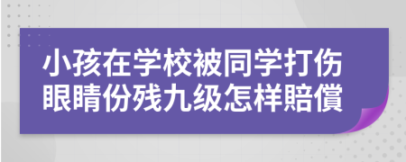 小孩在学校被同学打伤眼睛份残九级怎样賠償