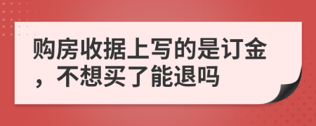 购房收据上写的是订金，不想买了能退吗